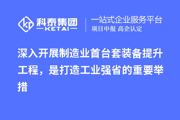 深入开展制造业首台套装备提升工程，是打造工业强省的重要举措