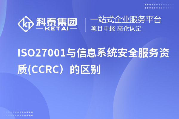 ISO27001与信息系统安全服务资质(CCRC）的区别