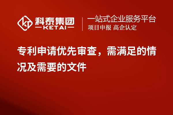 专利申请优先审查，需满足的情况及需要的文件