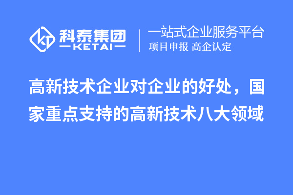 高新技术企业对企业的好处，国家重点支持的高新技术八大领域