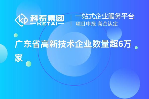 广东省高新技术企业数量超6万家