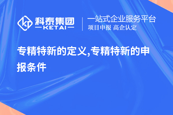 专精特新的定义,专精特新的申报条件