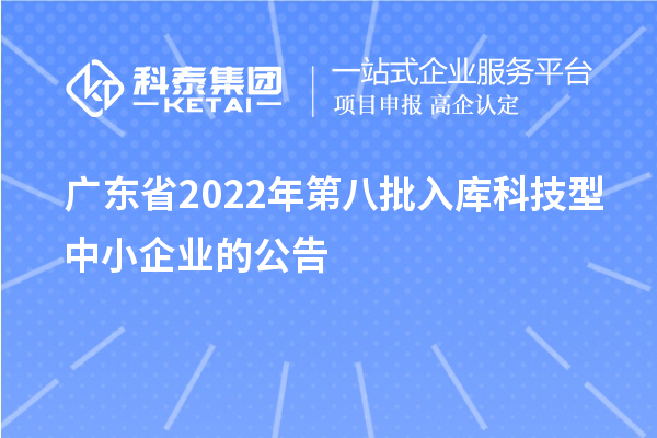 广东省2022年第八批入库科技型中小企业的公告