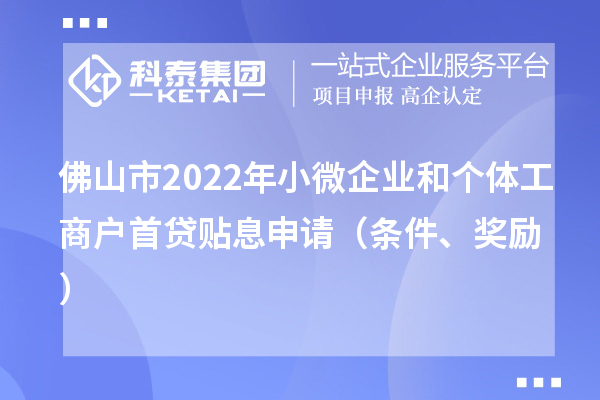 佛山市2022年小微企业和个体工商户首贷贴息申请（条件、奖励）