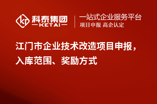 江门市企业技术改造项目申报，入库范围、奖励方式