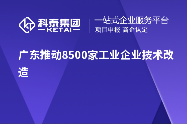 广东推动8500家工业企业技术改造