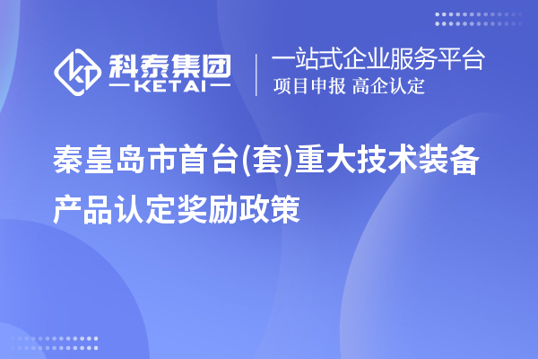 秦皇岛市首台(套)重大技术装备产品认定奖励政策