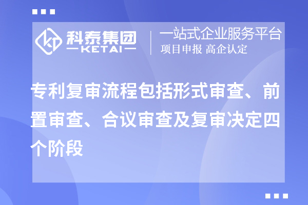 专利复审流程包括形式审查、前置审查、合议审查及复审决定四个阶段