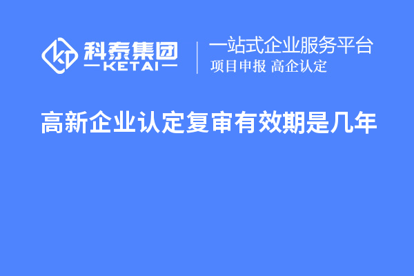 <a href=//m.auto-fm.com/gaoqi/ target=_blank class=infotextkey>高新企业认定</a>复审有效期是几年