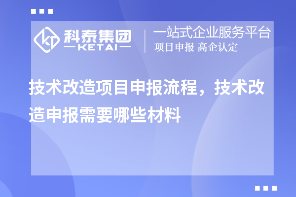 技术改造项目申报流程，技术改造申报需要哪些材料