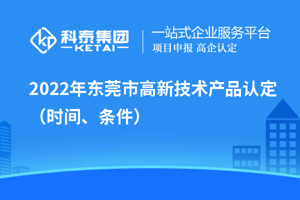 2022年东莞市高新技术产品认定（时间、条件）