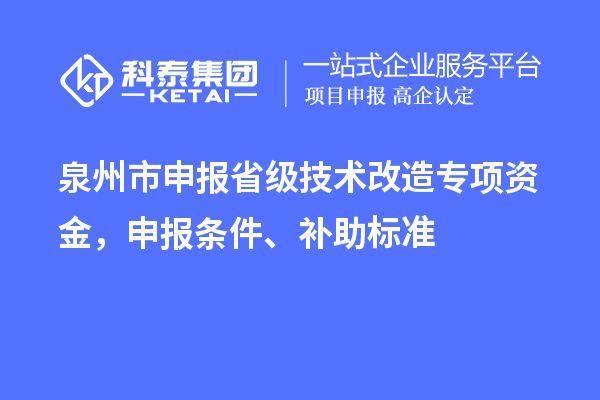 泉州市申报省级技术改造专项资金，申报条件、补助标准