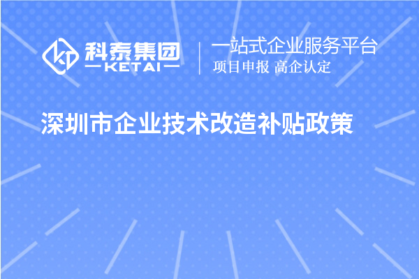 深圳市企业技术改造补贴政策（宝安区、南山区、光明区、龙华区、龙岗区、罗湖区、大鹏新区）