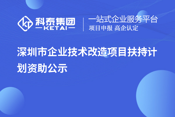 深圳市企业技术改造项目扶持计划资助公示