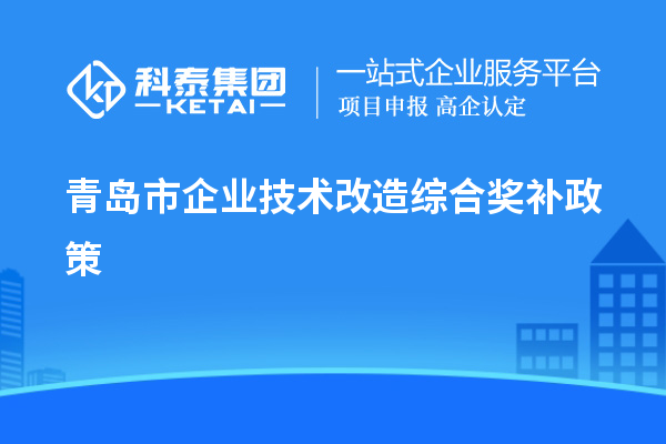 青岛市企业技术改造综合奖补政策