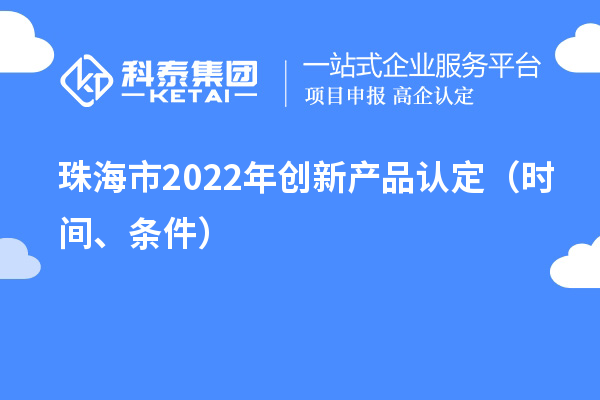 珠海市2022年创新产品认定（时间、条件）