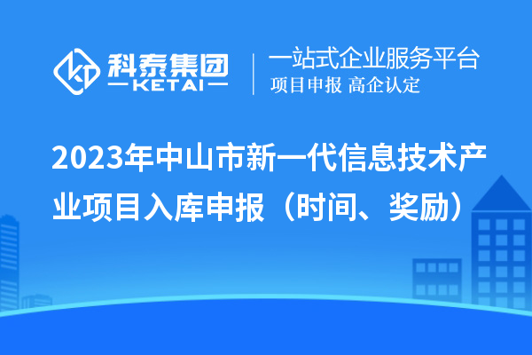 2023年中山市新一代信息技术产业项目入库申报（时间、奖励）