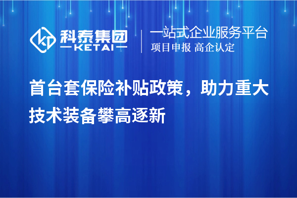 首台套保险补贴政策，助力重大技术装备攀高逐新