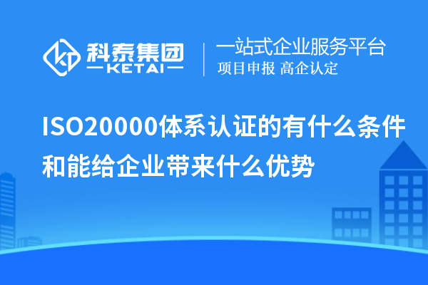 ISO20000体系认证的有什么条件和能给企业带来什么优势