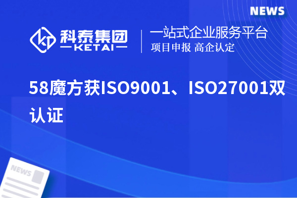 58魔方获ISO9001、ISO27001双认证