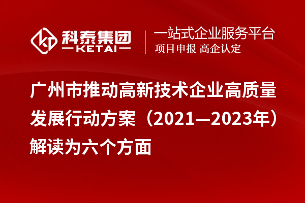 广州市推动高新技术企业高质量发展行动方案（2021—2023年）解读为六个方面