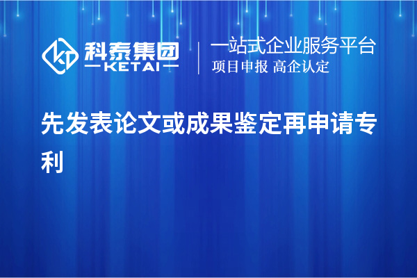 先发表论文或成果鉴定再申请专利，使专利申请失去新颖性而得不到保护