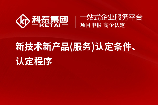新技术新产品(服务)认定条件、认定程序