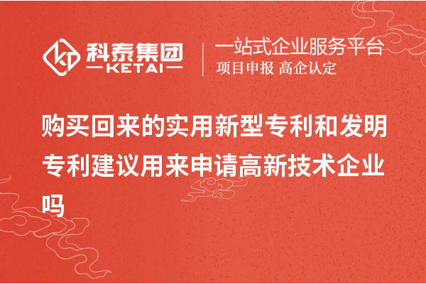 购买回来的实用新型专利和发明专利建议用来申请高新技术企业吗