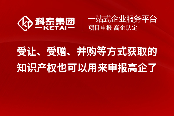 受让、受赠、并购等方式获取的知识产权也可以用来申报高企了