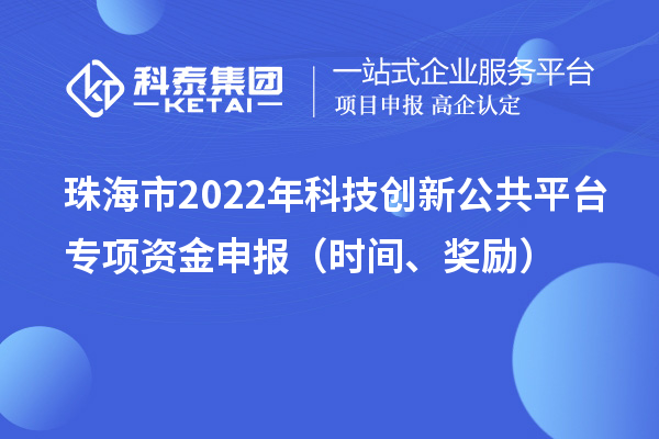 珠海市2022年科技创新公共平台专项资金申报（时间、奖励）