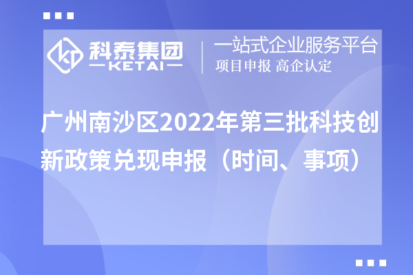 广州南沙区2022年第三批科技创新政策兑现申报（时间、事项）