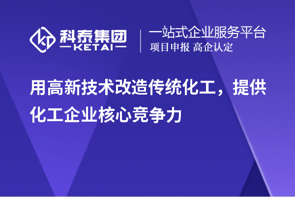 用高新技术改造传统化工，提供化工企业核心竞争力