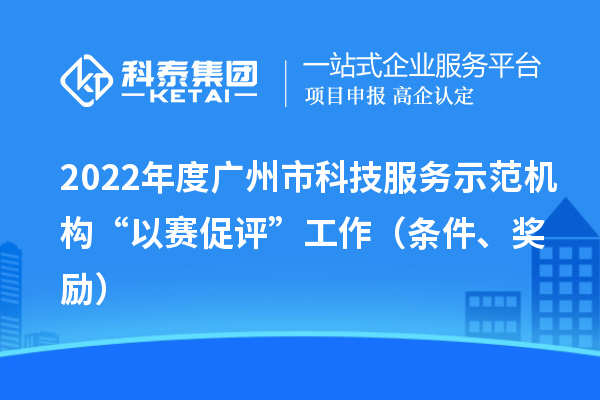 2022年度广州市科技服务示范机构“以赛促评”工作（条件、奖励）