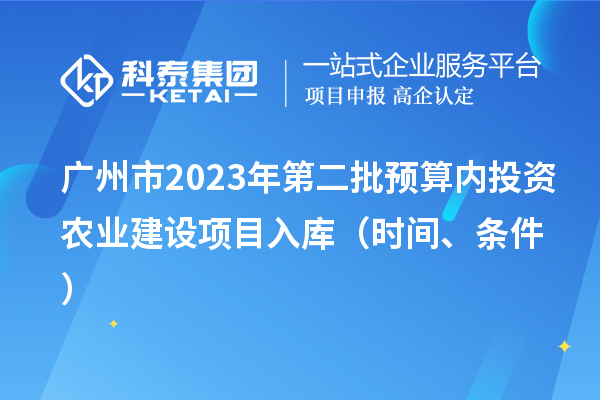 广州市2023年第二批预算内投资农业建设项目入库（时间、条件）