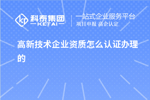 高新技术企业资质怎么认证办理的