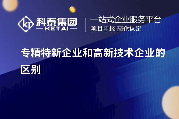 专精特新企业和高新技术企业的区别