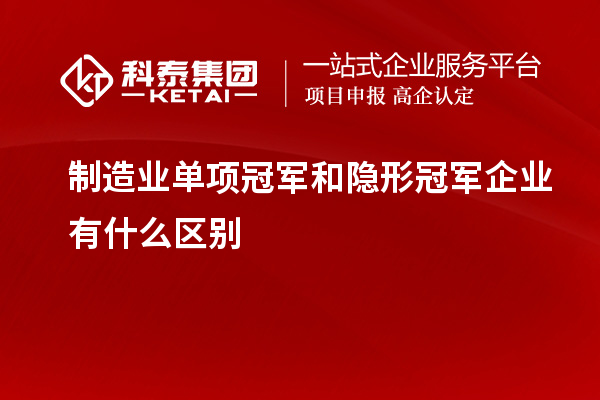 制造业单项冠军和隐形冠军企业有什么区别