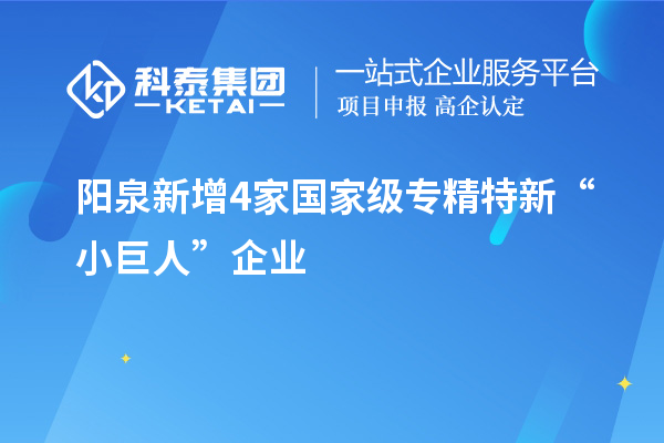 阳泉新增4家国家级专精特新“小巨人”企业