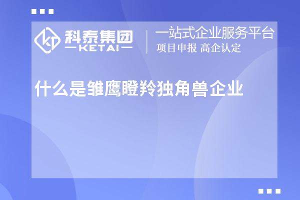 什么是雏鹰瞪羚独角兽企业