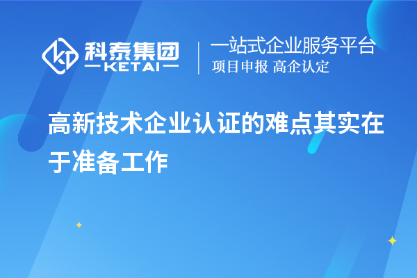 高新技术企业认证的难点其实在于准备工作