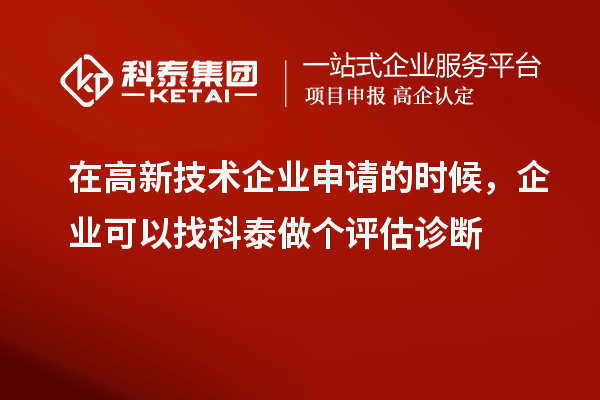 在高新技术企业申请的时候，企业可以找科泰做个评估诊断