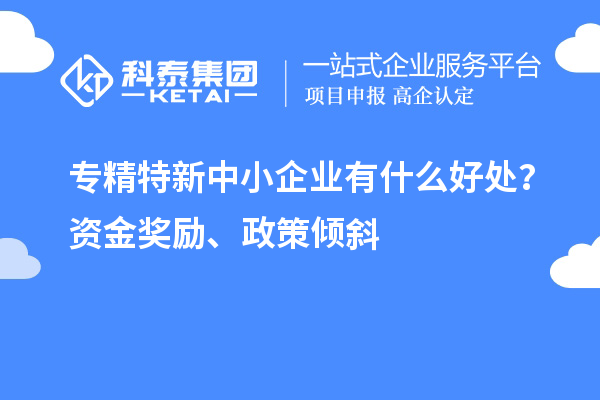 <a href=//m.auto-fm.com/fuwu/zhuanjingtexin.html target=_blank class=infotextkey>专精特新中小企业</a>有什么好处？资金奖励、政策倾斜