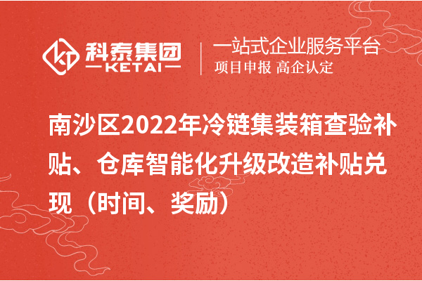 南沙区2022年冷链集装箱查验补贴、仓库智能化升级改造补贴兑现（时间、奖励）