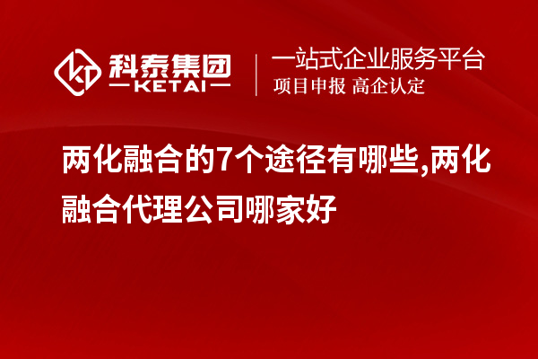 两化融合的7个途径有哪些,两化融合代理公司哪家好