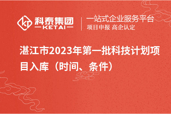 湛江市2023年第一批科技计划项目入库（时间、条件）