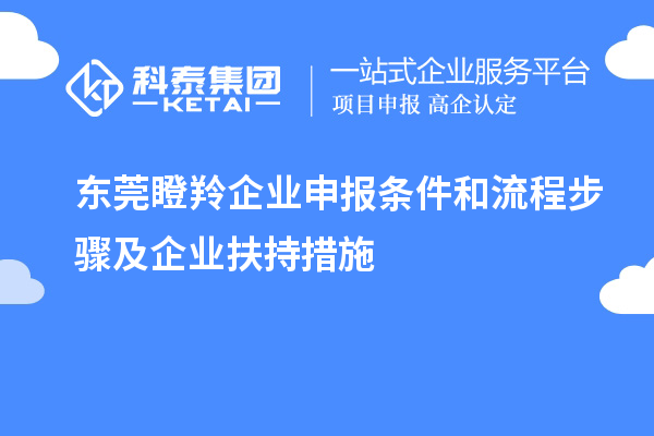 东莞瞪羚企业申报条件和流程步骤及企业扶持措施