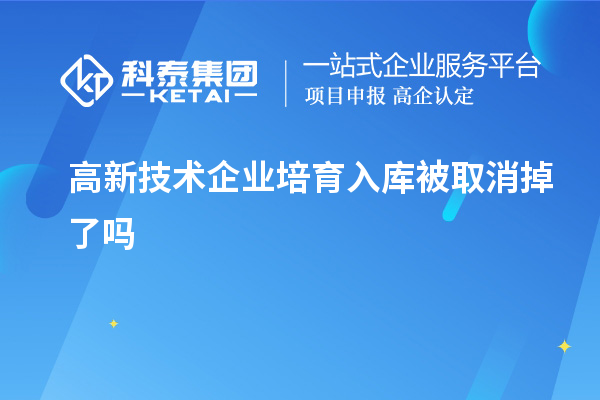 高新技术企业培育入库被取消掉了吗