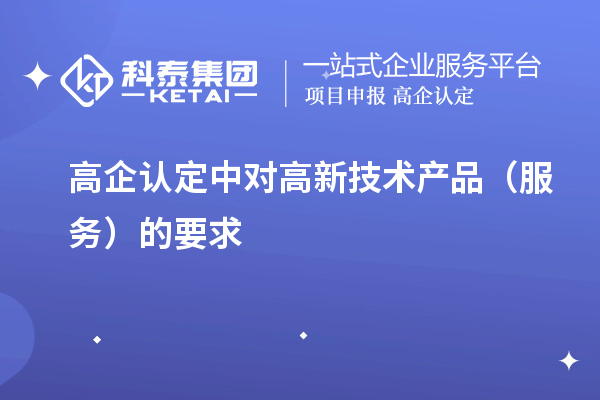 高企认定中对高新技术产品（服务）的要求