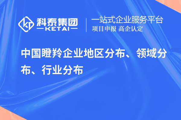 中国瞪羚企业地区分布、领域分布、行业分布情况