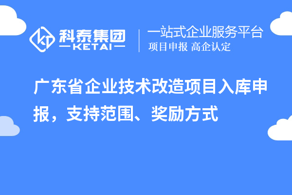 广东省企业技术改造项目入库申报，支持范围、奖励方式